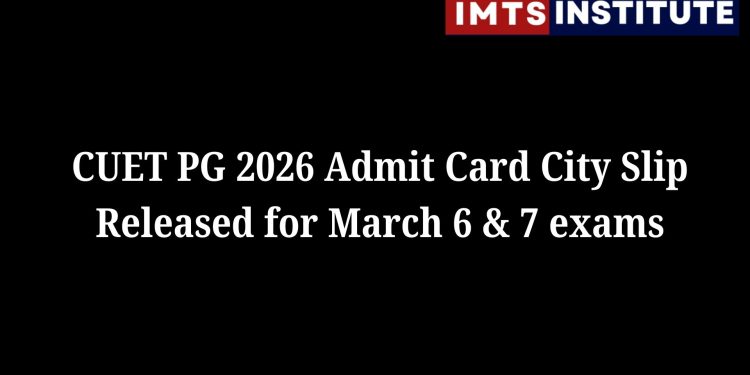 CUET PG 2026 Admit Card City Slip Released for March 6 & 7 exams
