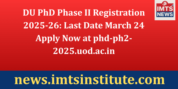 DU PhD Phase II Registration 2025-26: Last Date March 24 — Apply Now at phd-ph2-2025.uod.ac.in