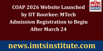 COAP 2026 Website Launched by IIT Roorkee: MTech Admission Registration to Begin After March 24
