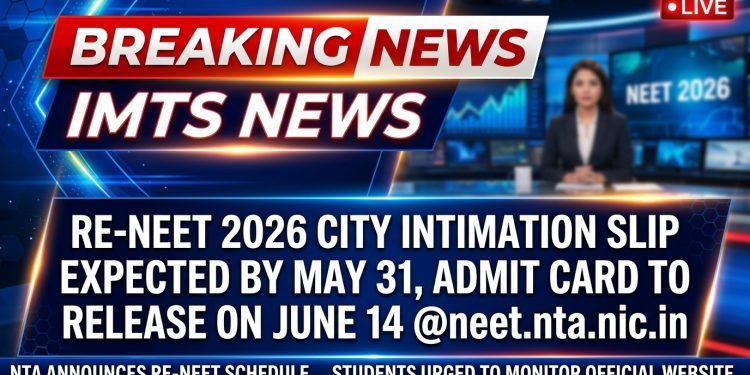 Re-NEET 2026 City Intimation Slip Expected by May 31, Admit Card to Release on June 14 @neet.nta.nic.in
