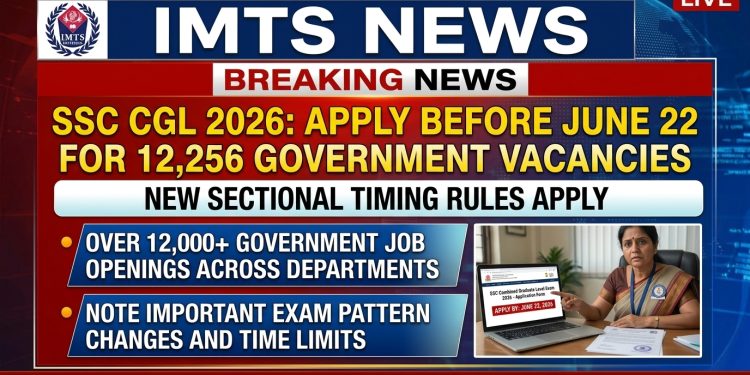 SSC CGL 2026: Apply Before June 22 for 12,256 Government Vacancies, New Sectional Timing Rules Apply