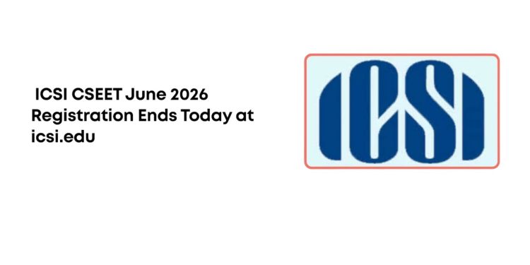 ICSI CSEET June 2026 Registration Last Date Today: Apply @icsi.edu, Check Steps Here
